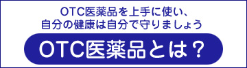 OTC医薬品を上手に使い、自分の健康は自分で守りましょう／OTC医薬品とは？